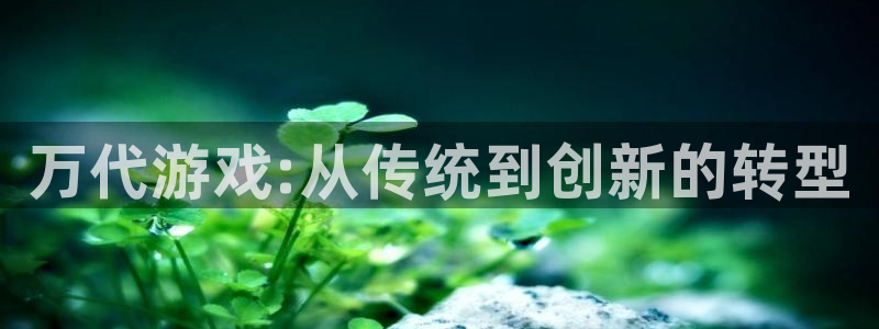 bg大游官网登录注册账号安全吗是真的吗：万代游戏:从传统到创新的转型