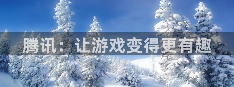 bg大游超纯啤酒怎么样：腾讯：让游戏变得更有趣